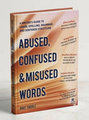 Abused, Confused, and Misused Words A Writers Guide to Usage, Spelling, Grammar, and Sentence Structure