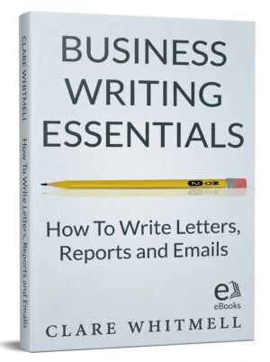 Business Writing Essentials – How To Write Letters, Reports and Emails