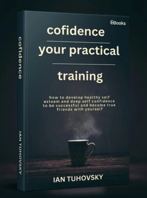 Confidence Your Practical Training How to Develop Healthy Self Esteem and Deep Self Confidence to Be Successful and Become… (Ian Tuhovsky, Rebecca Balon (editor)