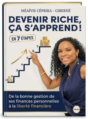 Devenir riche, ça s’apprend De la bonne gestion de ses finances personnelles à la liberté financière