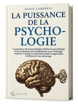 LA PUISSANCE DE LA PSYCHOLOGIE Utiliser la psychologie et les techniques de manipulation à son avantage, maîtriser lanalyse..