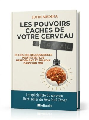 Les pouvoirs cachés de votre cerveau au travail 10 lois des neurosciences pour être plus performant et épanoui dans son job