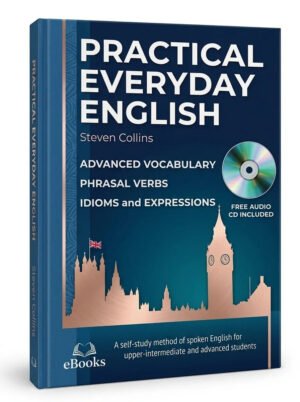 Practical Everyday English: Advanced Vocabulary, Phrasal Verbs, Idioms and Expressions