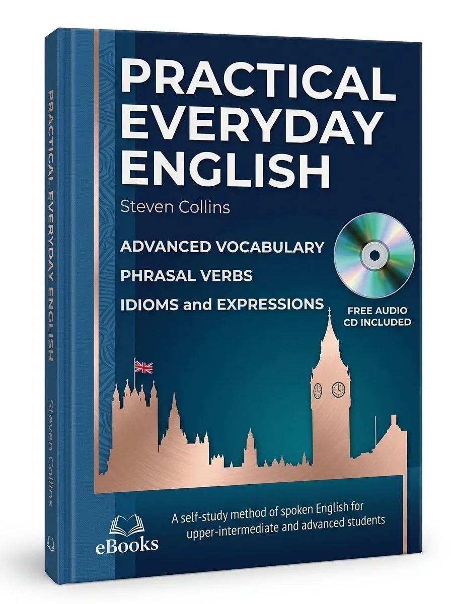 Practical Everyday English: Advanced Vocabulary, Phrasal Verbs, Idioms and Expressions