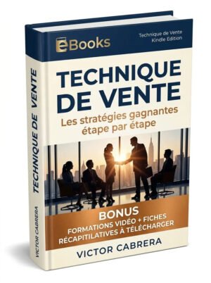 Technique de Vente Les stratégies gagnantes étape par étape + BONUS Formations Vidéo + 8 fiches synthèses