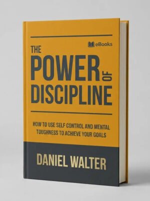 The Power of Discipline: How to Use Self Control and Mental Toughness to Achieve Your Goals